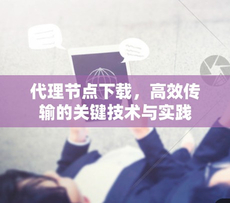代理节点下载，高效传输的关键技术与实践