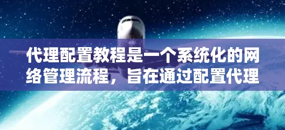 代理配置教程是一个系统化的网络管理流程，旨在通过配置代理来管理网络设备、防火墙和服务，以确保网络的稳定和安全。以下是一个详细的代理配置教程指南，涵盖了从基础设备配置到高级策略管理的各个方面