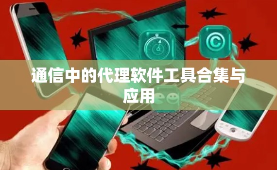 通信中的代理软件工具合集与应用