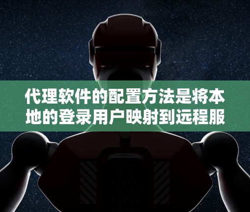 代理软件的配置方法是将本地的登录用户映射到远程服务器上的角色，从而支持跨平台登录。以下是详细的配置步骤指南