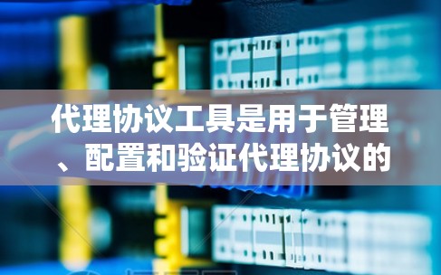 代理协议工具是用于管理、配置和验证代理协议的系统工具,广泛应用于网络传输、云服务和游戏代理等领域。以下是对代理协议工具的详细分步解释 代理协议工具是用于管理、配置和验证代理协议的系统工具,广泛应用于网络传输、云服务和游戏代理等领域。以下是对代理协议工具的详细分步解释