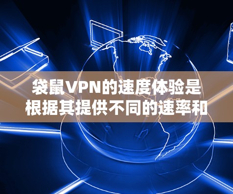 袋鼠VPN的速度体验是根据其提供不同的速率和支持的设备来确定的。以下是关于袋鼠VPN速度体验的一些信息