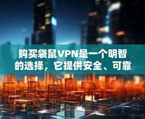 购买袋鼠VPN是一个明智的选择，它提供安全、可靠、高效的数据传输服务，适合多种使用场景。以下是基于综合考虑的关键点和建议