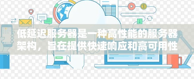 低延迟服务器是一种高性能的服务器架构，旨在提供快速响应和高可用性的服务。以下是对这一概念的详细解释