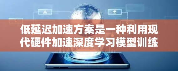 低延迟加速方案是一种利用现代硬件加速深度学习模型训练和推理的技术，特别是在自动驾驶领域，它能够提升车辆的实时性和性能。以下是对该方案的详细介绍