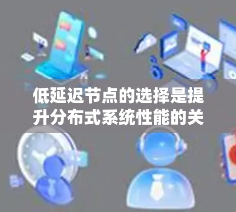 低延迟节点的选择是提升分布式系统性能的关键步骤，涉及多个因素的综合考量。以下是对这一过程的分步说明