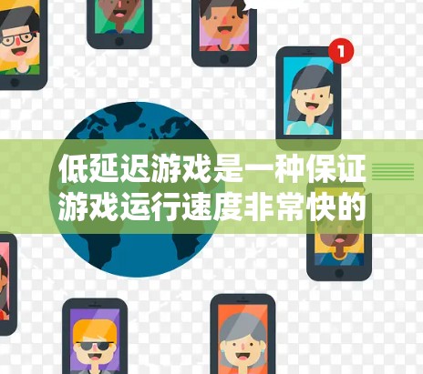 低延迟游戏是一种保证游戏运行速度非常快的类型，通常指游戏的帧率或运行速度很高，使得玩家不会有等待的感觉。以下是对低延迟游戏的总结和分析