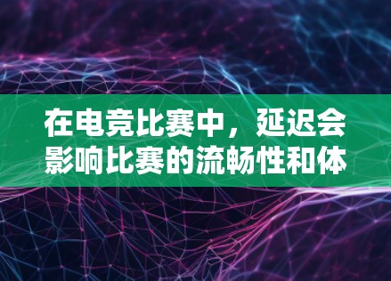 在电竞比赛中，延迟会影响比赛的流畅性和体验感。为了降低延迟，玩家和设备需要使用一些工具和方法。以下是电竞中常见的低延迟连接工具