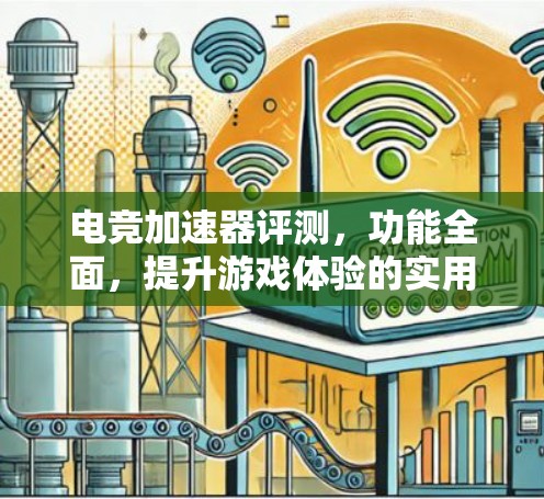 电竞加速器评测，功能全面，提升游戏体验的实用工具
