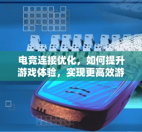 电竞连接优化，如何提升游戏体验，实现更高效游戏体验