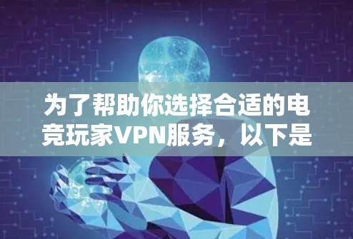 为了帮助你选择合适的电竞玩家VPN服务，以下是一些综合考虑因素和推荐