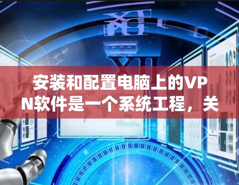 安装和配置电脑上的VPN软件是一个系统工程，关键在于对各个步骤的了解和正确执行。以下是一步步的指导