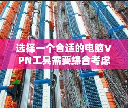 选择一个合适的电脑VPN工具需要综合考虑多个因素，以下是一步步的建议和分析