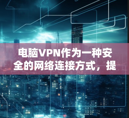 电脑VPN作为一种安全的网络连接方式，提供了一系列功能，确保用户能够安全地访问互联网。以下是对其功能的详细评测