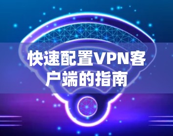 快速配置VPN客户端的指南