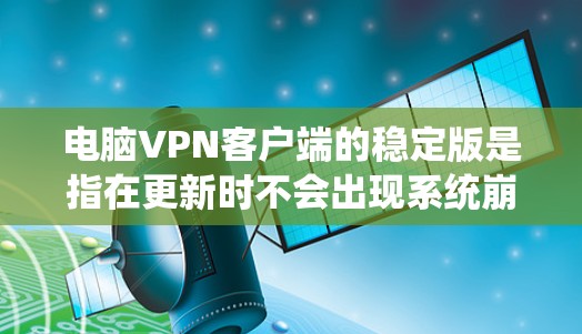 电脑VPN客户端的稳定版是指在更新时不会出现系统崩溃等意外情况的版本。以下是针对稳定版的详细信息