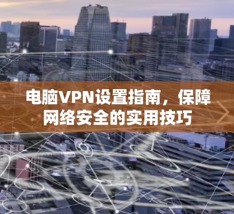 电脑VPN设置指南，保障网络安全的实用技巧