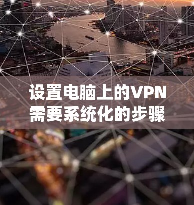 设置电脑上的VPN需要系统化的步骤和对VPN工具的了解，同时需要考虑网络环境和服务器配置的正确性。以下是一个详细的指南，帮助你完成设置