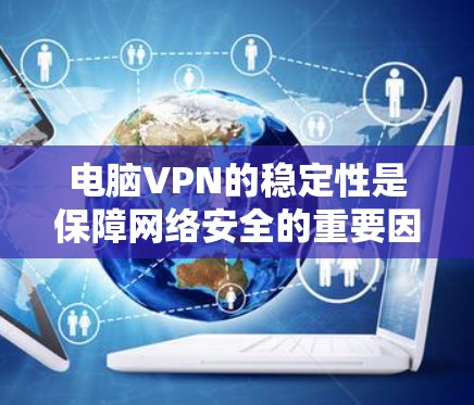 电脑VPN的稳定性是保障网络安全的重要因素。以下是一步步的分析和建议