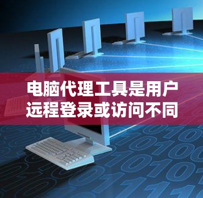 电脑代理工具是用户远程登录或访问不同设备上同一软件的有效工具。下面是详细的电脑代理工具使用教程，帮助您高效地使用该工具