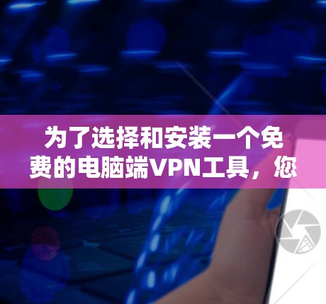 为了选择和安装一个免费的电脑端VPN工具，您可以按照以下步骤进行