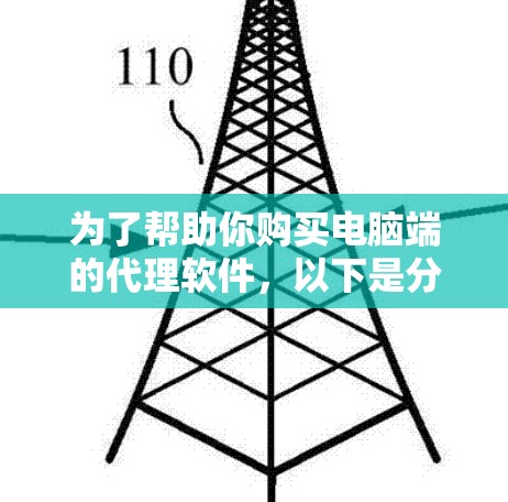 为了帮助你购买电脑端的代理软件，以下是分步骤的建议