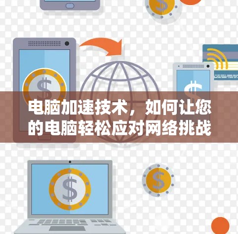 电脑加速技术，如何让您的电脑轻松应对网络挑战