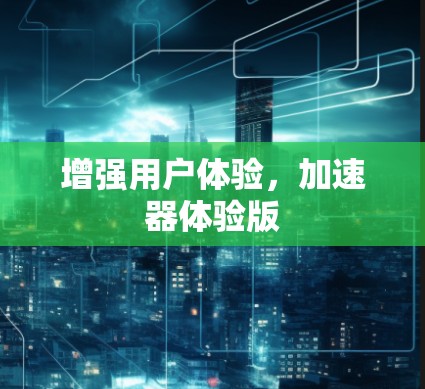 增强用户体验，加速器体验版