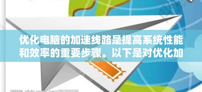优化电脑的加速线路是提高系统性能和效率的重要步骤。以下是对优化加速线路的详细分步指南