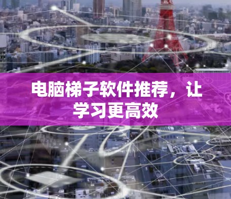 电脑梯子软件推荐，让学习更高效