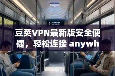 豆荚VPN最新版安全便捷，轻松连接 anywhere！