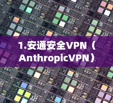 1.安通安全VPN（AnthropicVPN）