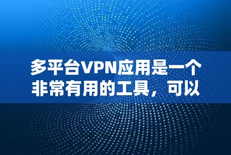 多平台VPN应用是一个非常有用的工具，可以帮助您在多个设备上使用VPN服务，同时安全地下载和管理文件。以下是使用多平台VPN应用的方法