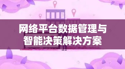 网络平台数据管理与智能决策解决方案
