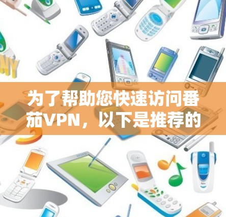 为了帮助您快速访问番茄VPN，以下是推荐的高速连接到番茄VPN的机场节点