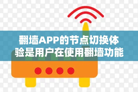 翻墙APP的节点切换体验是用户在使用翻墙功能时遇到的网络连接问题，通常涉及连接速度、响应时间、节点稳定性以及用户体验等多个方面。以下是对这一问题的详细分析和解决方案