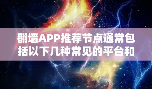 翻墙APP推荐节点通常包括以下几种常见的平台和网站，这些平台通常提供各种翻墙工具和服务。以下是一些推荐平台和网站，供你参考