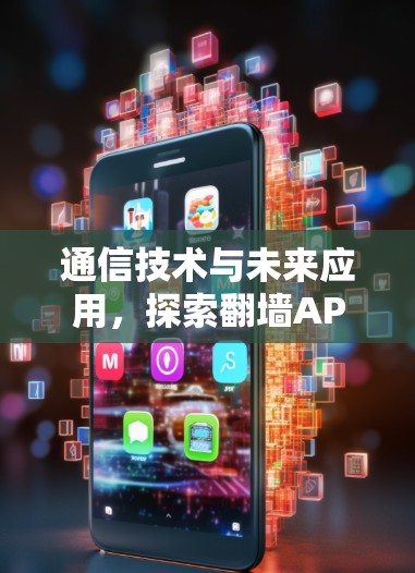 通信技术与未来应用，探索翻墙APP的无限可能