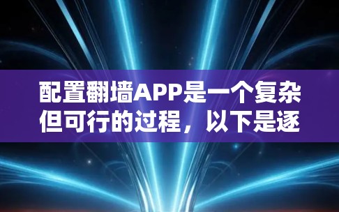 配置翻墙APP是一个复杂但可行的过程，以下是逐步指南，帮助您完成配置