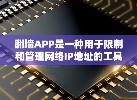 翻墙APP是一种用于限制和管理网络IP地址的工具，帮助用户保护网络安全，防止网络攻击和网络诈骗。以下是一些推荐的翻墙应用
