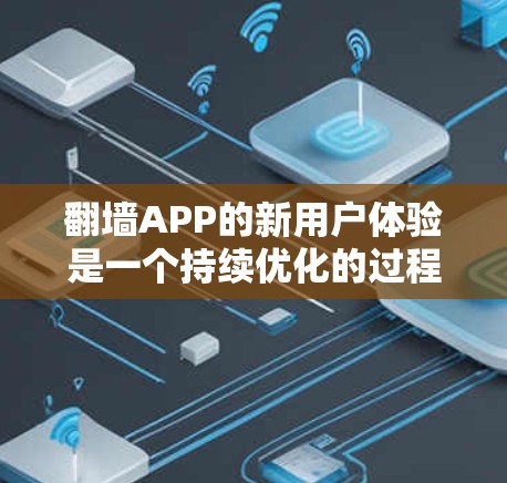 翻墙APP的新用户体验是一个持续优化的过程，旨在提升用户的访问效率、安全性以及满意度。以下是一些可能的改进方向和趋势
