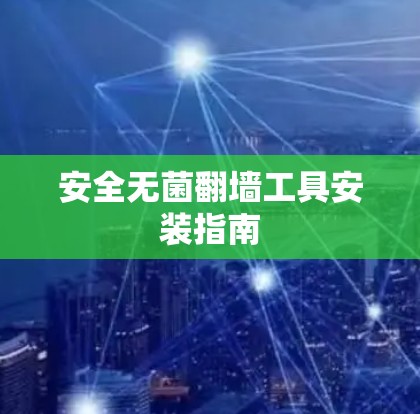 安全无菌翻墙工具安装指南