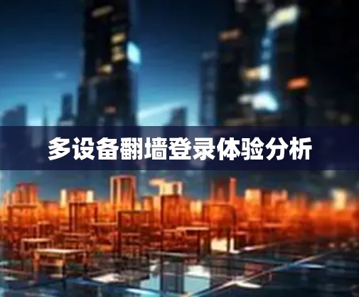多设备翻墙登录体验分析