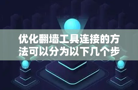 优化翻墙工具连接的方法可以分为以下几个步骤，帮助您在确保翻墙服务运行的同时，提高网络访问的便捷性