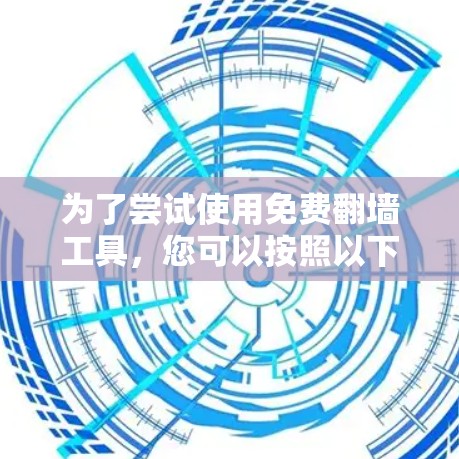 为了尝试使用免费翻墙工具，您可以按照以下步骤进行