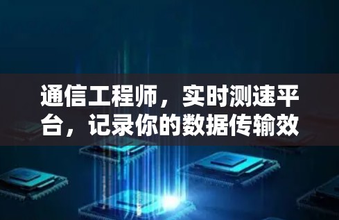 通信工程师，实时测速平台，记录你的数据传输效率
