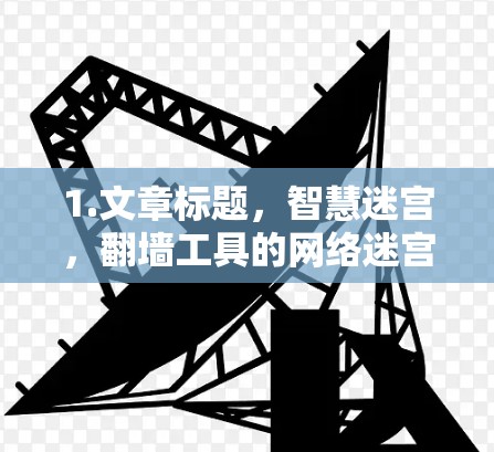 1.文章标题，智慧迷宫，翻墙工具的网络迷宫