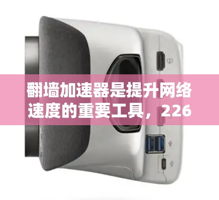 翻墙加速器是提升网络速度的重要工具，226年是快得最火的一年，但也可能已经进入稳定期。以下是223-224年翻墙加速器排行榜，供参考