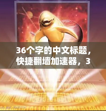 36个字的中文标题，快捷翻墙加速器，36字标题
