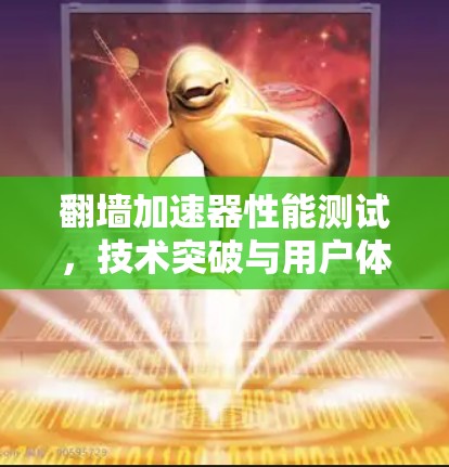 翻墙加速器性能测试，技术突破与用户体验